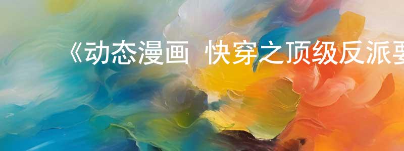 陈开基的动漫综艺大全,《动态漫画·快穿之顶级反派要洗白第二季》详情介绍_动态漫画·快穿之顶级反派要洗白第二季更新至第20集在线观看_动态漫画·快穿之顶级反派要洗白第二季迅雷下载_国漫